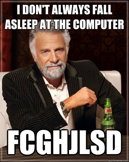 I don't always fall asleep at the computer fcghjlsd  The Most Interesting Man In The World