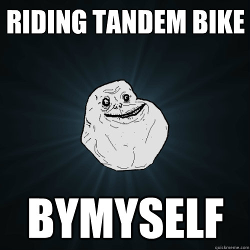 Riding tandem bike  bymyself - Riding tandem bike  bymyself  Forever Alone