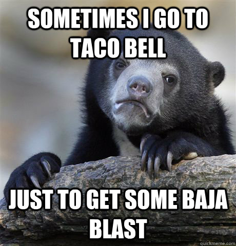 sometimes i go to taco bell just to get some baja blast - sometimes i go to taco bell just to get some baja blast  Confession Bear