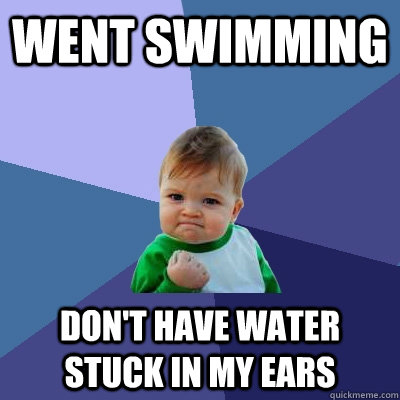 Went swimming Don't have water stuck in my ears  Success Kid