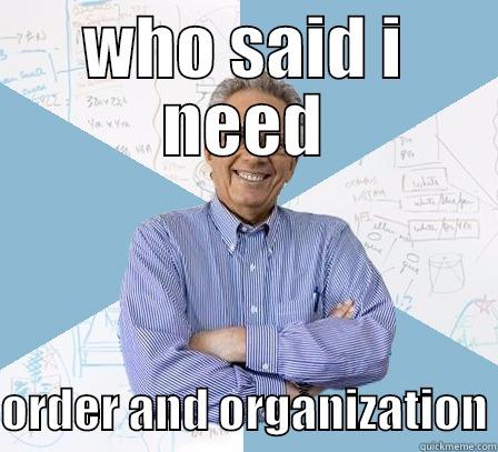 WHO SAID I NEED  ORDER AND ORGANIZATION Engineering Professor