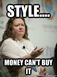 style.... money can't buy it  Scumbag Gina Rinehart