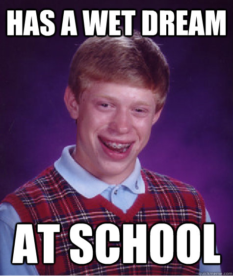 Has a wet dream At school  Bad Luck Brian