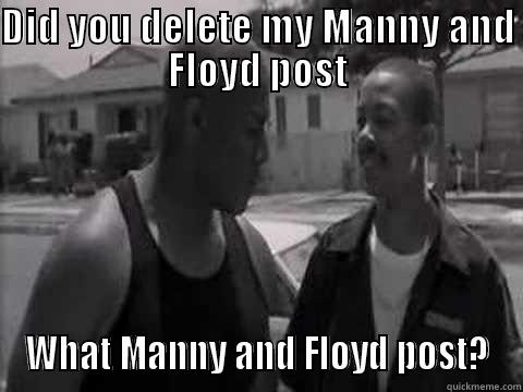 DID YOU DELETE MY MANNY AND FLOYD POST WHAT MANNY AND FLOYD POST? Misc