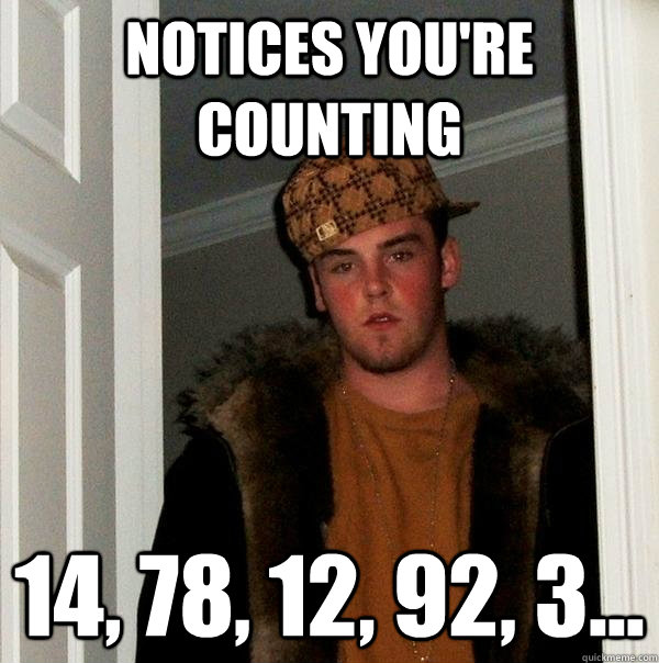 notices you're counting 14, 78, 12, 92, 3...  Scumbag Steve