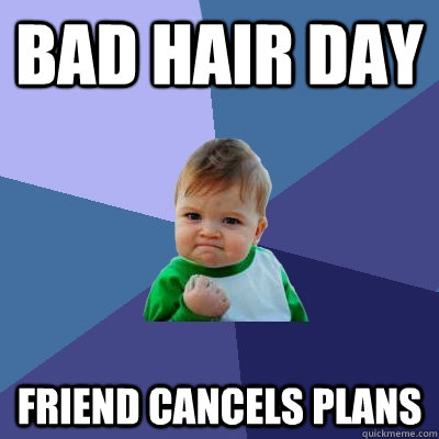 Bad hair day Friend cancels plans  Success Kid