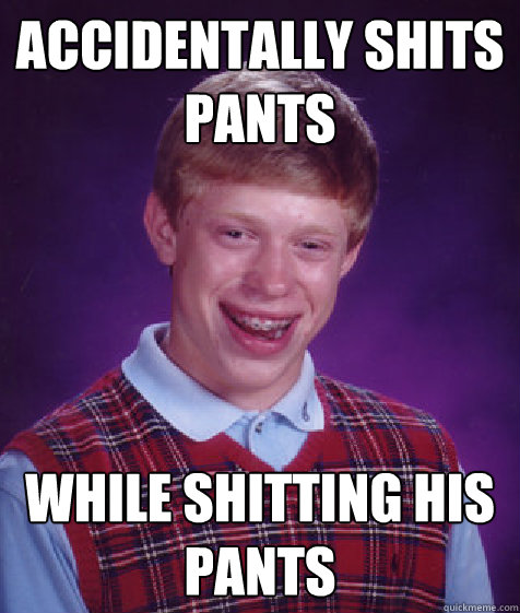 Accidentally shits 
pants while shitting his pants  Bad Luck Brian