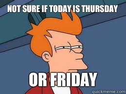 Not sure if Today is Thursday  or Friday   Meme