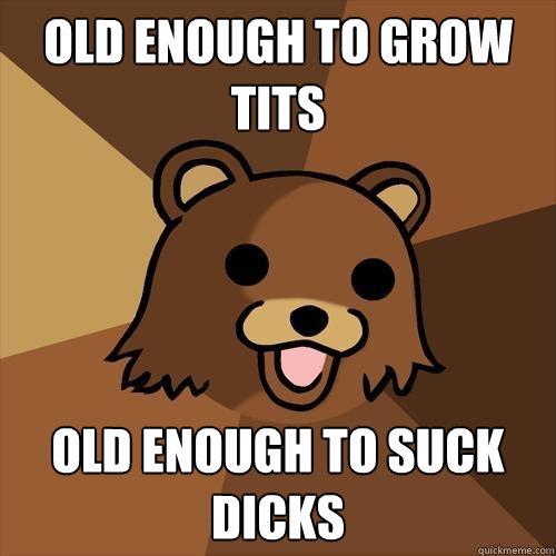 Old enough to grow Tits Old enough to suck dicks   Pedobear