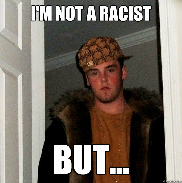 I'm not a racist BUT...  Scumbag Steve