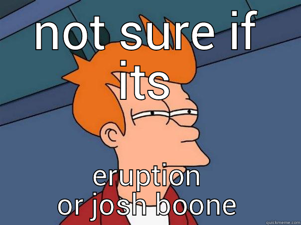 NOT SURE IF ITS ERUPTION OR JOSH BOONE Futurama Fry