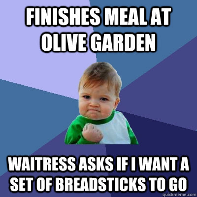 Finishes meal at Olive Garden Waitress asks if I want a set of breadsticks to go  Success Kid