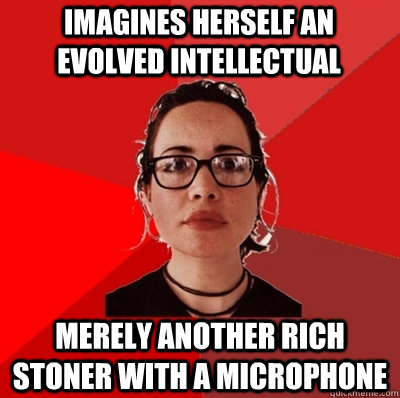 imagines herself an evolved intellectual merely another rich stoner with a microphone  Liberal Douche Garofalo