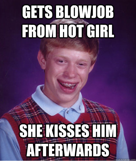 Gets blowjob from hot girl She kisses him afterwards  Bad Luck Brian