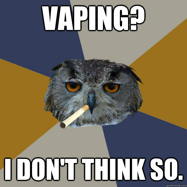 vaping? I don't think so. - vaping? I don't think so.  Art Student Owl