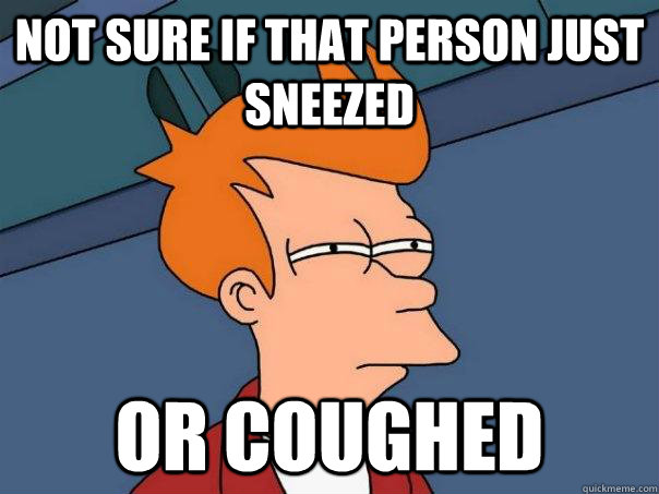 Not sure if that person just sneezed Or coughed  Futurama Fry