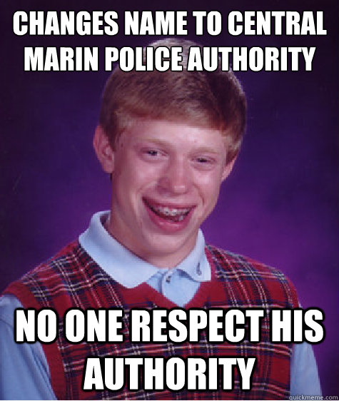 Changes name to Central Marin Police Authority  No one respect his Authority   Bad Luck Brian