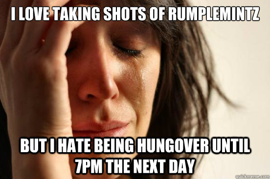 I Love taking shots of rumplemintz But I hate being hungover until 7pm the next day - I Love taking shots of rumplemintz But I hate being hungover until 7pm the next day  First World Problems