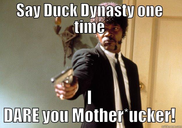 SAY DUCK DYNASTY ONE TIME I DARE YOU MOTHER*UCKER! Samuel L Jackson