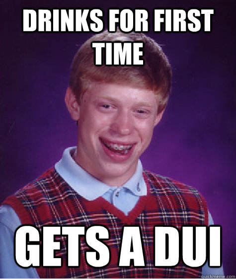 Drinks for first time gets a dui  Bad Luck Brian