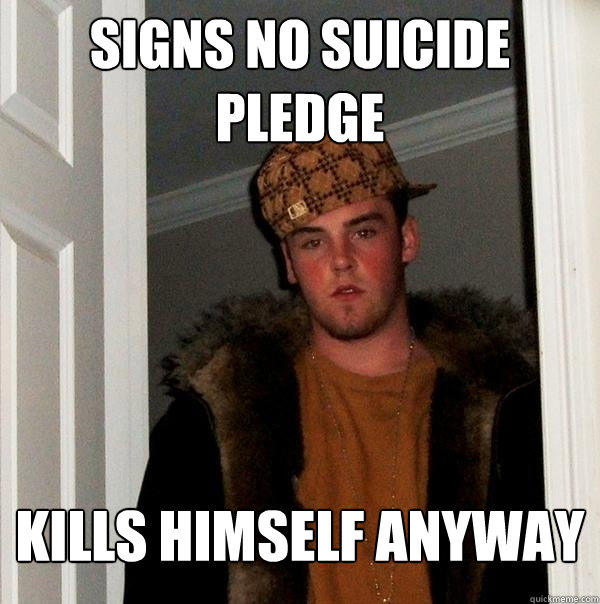 Signs No suicide pledge kills himself anyway  Scumbag Steve