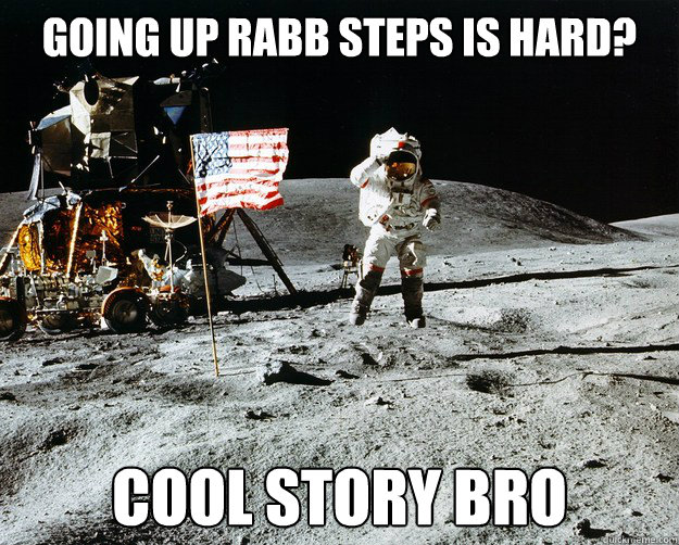 Going up Rabb Steps is hard? Cool story bro  Unimpressed Astronaut