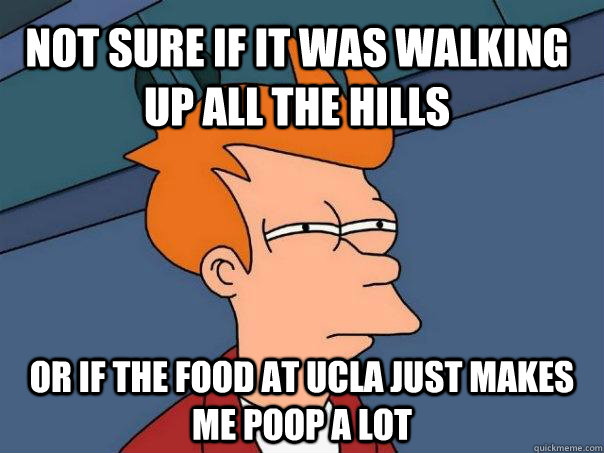 Not sure if it was walking up all the hills Or if the food at ucla just makes me poop a lot - Not sure if it was walking up all the hills Or if the food at ucla just makes me poop a lot  Futurama Fry