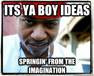 Its Ya Boy Ideas Springin' from the imagination  - Its Ya Boy Ideas Springin' from the imagination   Ya Boy