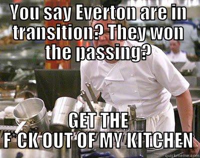 YOU SAY EVERTON ARE IN TRANSITION? THEY WON THE PASSING? GET THE F*CK OUT OF MY KITCHEN Chef Ramsay