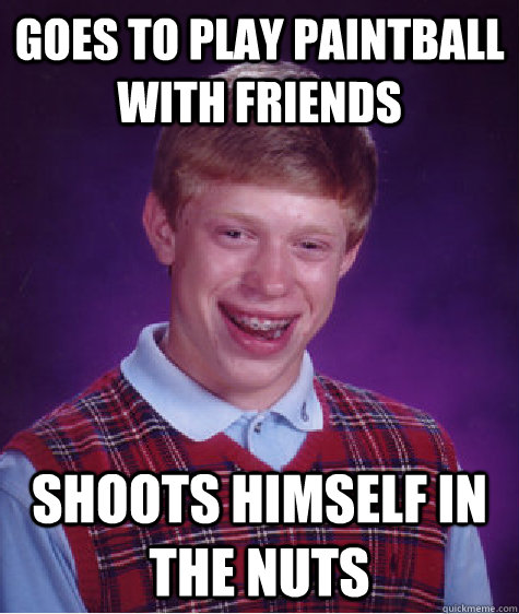 Goes to play paintball with friends shoots himself in the nuts - Goes to play paintball with friends shoots himself in the nuts  Bad Luck Brian