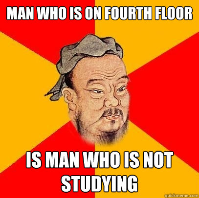 Man who is on fourth floor is man who is not studying - Man who is on fourth floor is man who is not studying  Confucius says