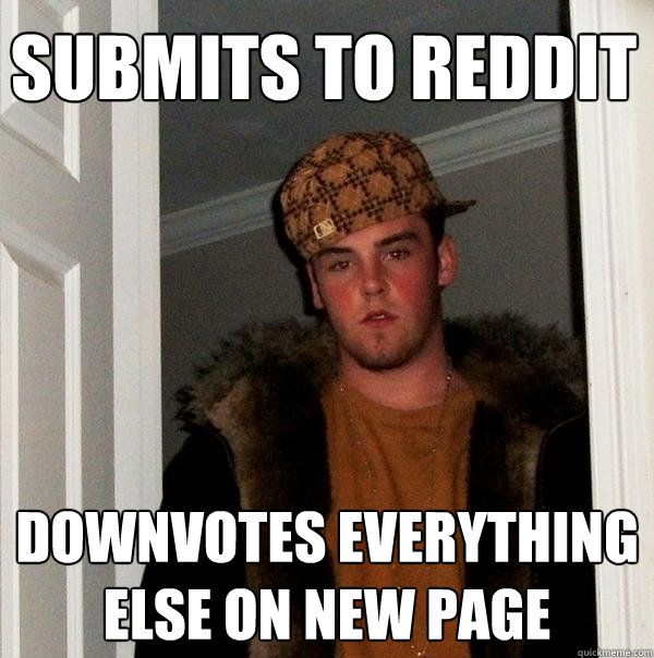 SUBMITS TO REDDIT DOWNVOTES EVERYTHING ELSE ON NEW PAGE - SUBMITS TO REDDIT DOWNVOTES EVERYTHING ELSE ON NEW PAGE  Scumbag Steve