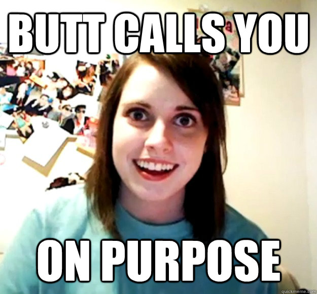 Butt calls you on purpose  Overly Attached Girlfriend