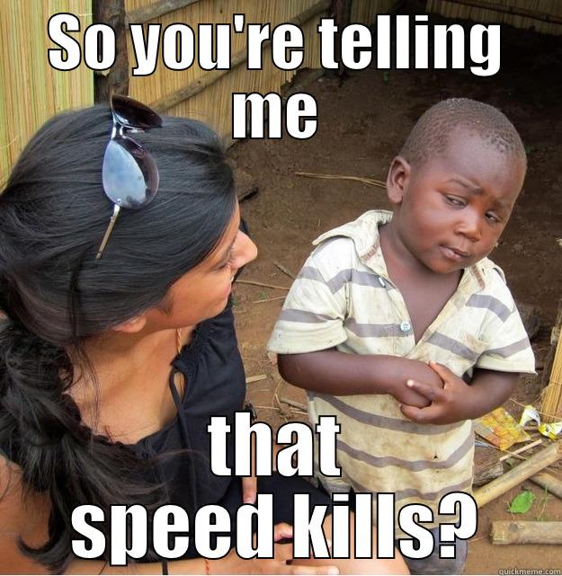 SO YOU'RE TELLING ME THAT SPEED KILLS? Skeptical Third World Kid