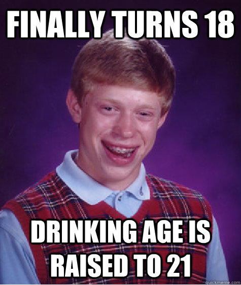 Finally turns 18 Drinking age is raised to 21   Bad Luck Brian