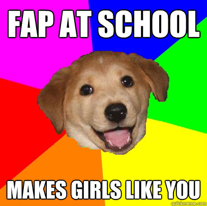 fap at school makes girls like you  Advice Dog