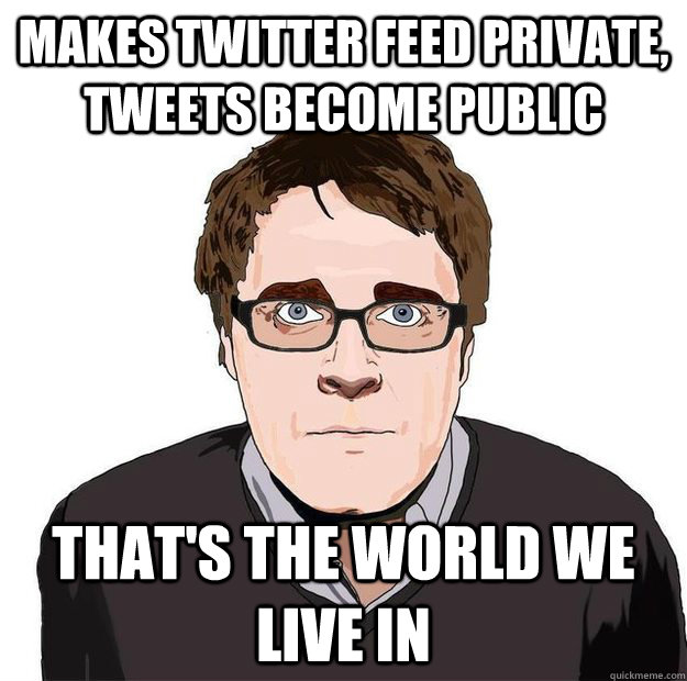 Makes twitter feed private, tweets become public That's the world we live in  Always Online Adam Orth