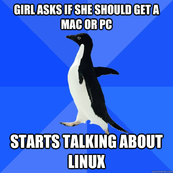 girl asks if she should get a mac or pc starts talking about linux  Socially Awkward Penguin