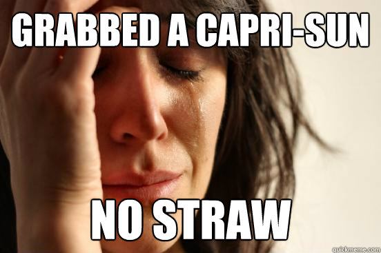 Grabbed a capri-sun No straw - Grabbed a capri-sun No straw  First World Problems