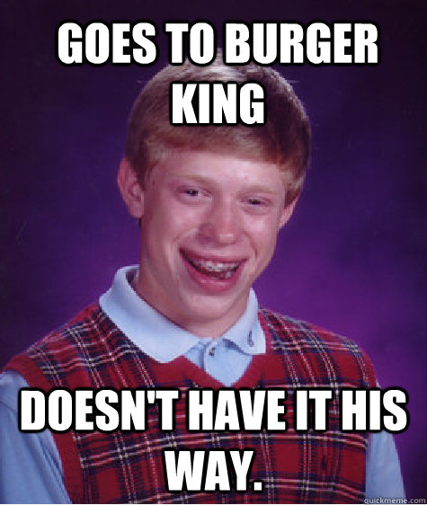 Goes to Burger King Doesn't have it his way. - Goes to Burger King Doesn't have it his way.  Misc