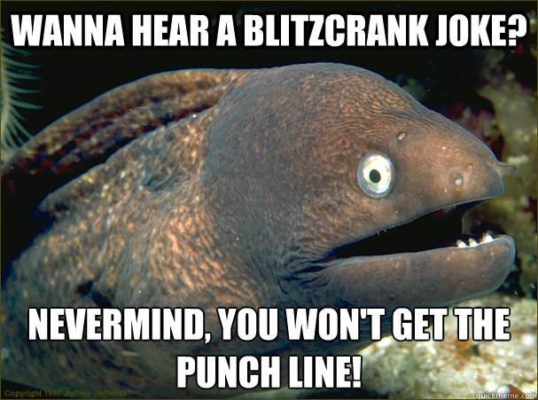 Wanna hear a Blitzcrank joke? Nevermind, you won't get the punch line! - Wanna hear a Blitzcrank joke? Nevermind, you won't get the punch line!  Bad Joke Eel