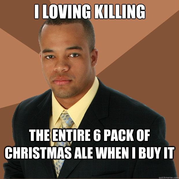 I loving killing the entire 6 pack of christmas ale when i buy it - I loving killing the entire 6 pack of christmas ale when i buy it  Successful Black Man