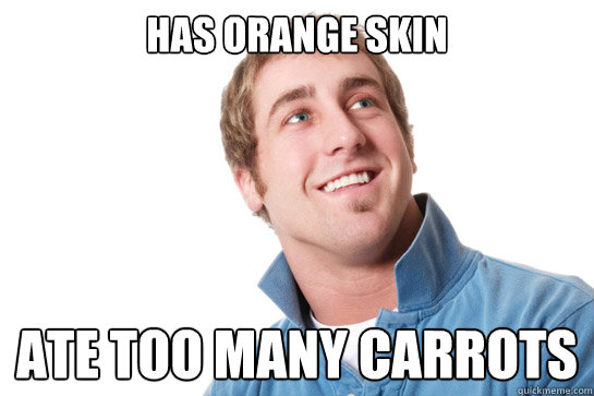 has orange skin ate too many carrots - has orange skin ate too many carrots  Misunderstood D-Bag