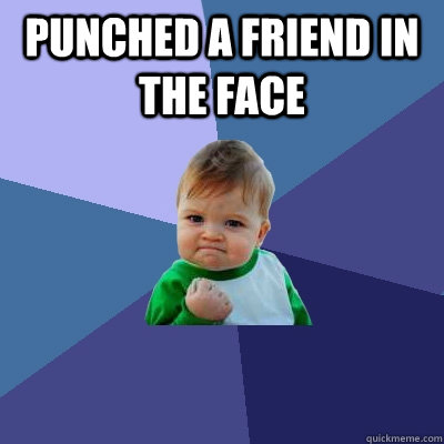 Punched A Friend In The Face  - Punched A Friend In The Face   Success Kid