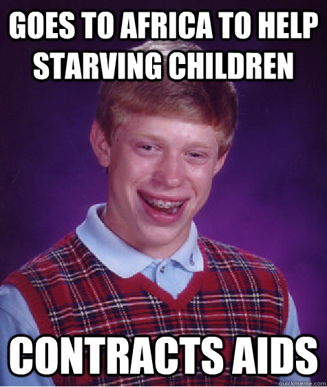 Goes to africa to help starving children Contracts Aids  Bad Luck Brian