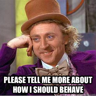  Please tell me more about how i should behave  Condescending Wonka