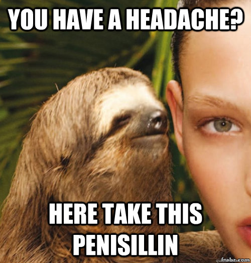 you have a headache?  Here take this penisillin  rape sloth