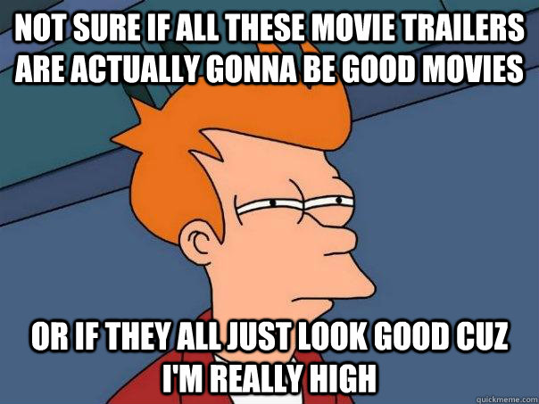 Not sure if all these movie trailers are actually gonna be good movies Or if they all just look good cuz I'm really high  Futurama Fry