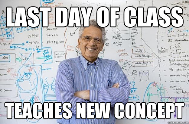 Last day of class Teaches new concept  Engineering Professor