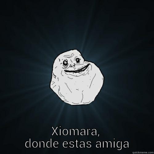 TENGO MUCHA HAMBRE XIOMARA,  DONDE ESTAS AMIGA Forever Alone